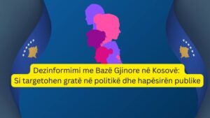 Dezinformimi me Bazë Gjinore në Kosovë: Si targetohen gratë në politikë dhe hapësirën publike